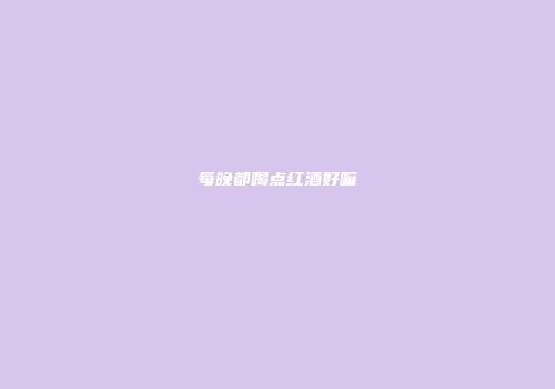 每晚都喝点红酒好嘛