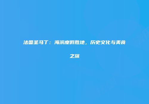 法国圣马丁：海滨度假胜地，历史文化与美食之旅
