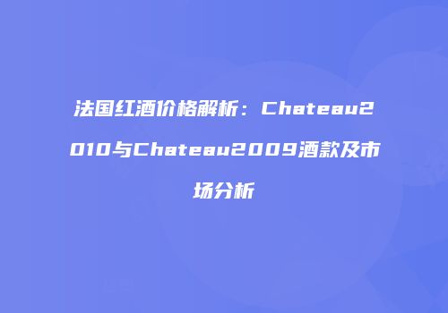法国红酒价格解析：Chateau2010与Chateau2009酒款及市场分析