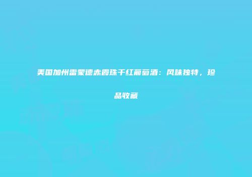 美国加州雷蒙德赤霞珠干红葡萄酒：风味独特，珍品收藏
