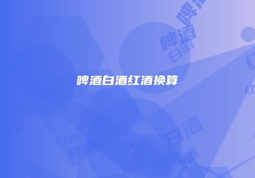 啤酒白酒红酒换算