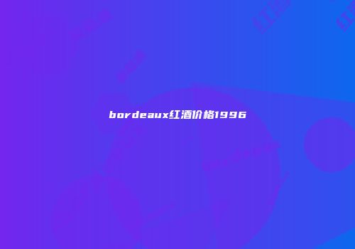 bordeaux红酒价格1996