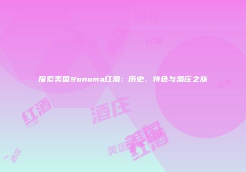 探索美国Sonoma红酒：历史、特色与酒庄之旅