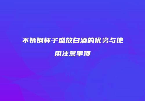 不锈钢杯子盛放白酒的优劣与使用注意事项