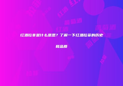 红酒拉非是什么意思？了解一下红酒拉菲的历史和品质