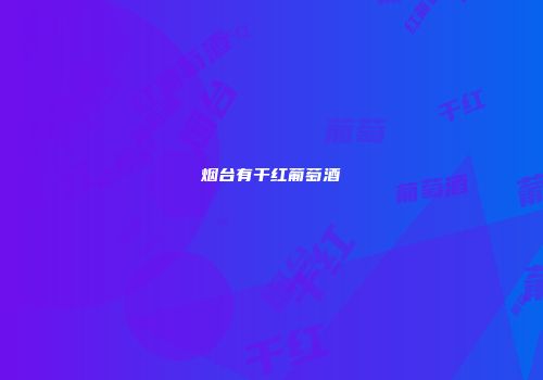 烟台有干红葡萄酒
