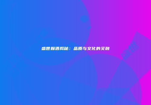 盛世赖酒揭秘：品质与文化的交融