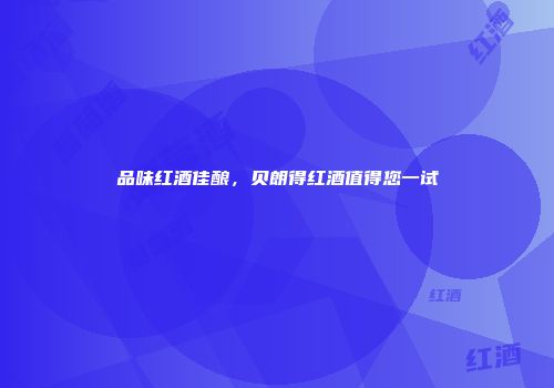 品味红酒佳酿，贝朗得红酒值得您一试