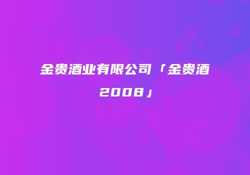 金贵酒业有限公司「金贵酒2008」