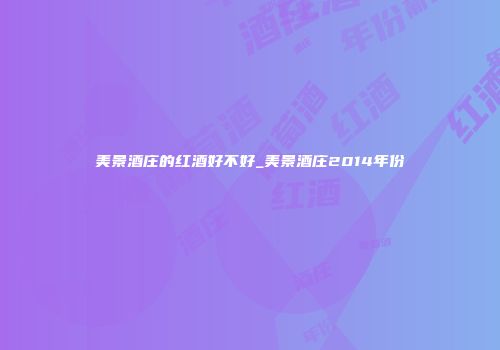 美景酒庄的红酒好不好_美景酒庄2014年份