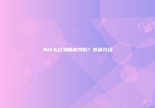 为什么红酒瓶底凹陷？原因介绍