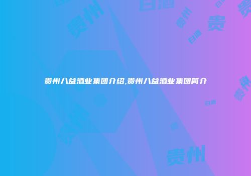 贵州八益酒业集团介绍,贵州八益酒业集团简介