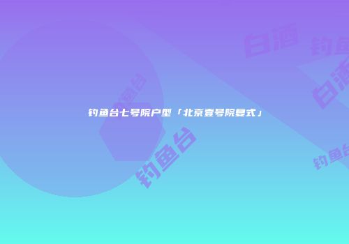 钓鱼台七号院户型「北京壹号院复式」