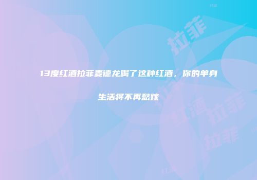 13度红酒拉菲麦德龙喝了这种红酒，你的单身生活将不再愁嫁