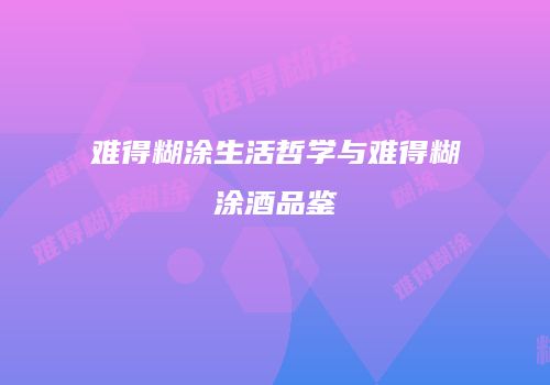 难得糊涂生活哲学与难得糊涂酒品鉴