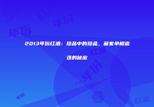2013年份红酒：珍品中的珍品，藏家争相追逐的秘密