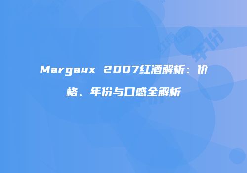 Margaux 2007红酒解析：价格、年份与口感全解析