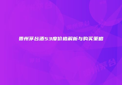 贵州茅台酒53度价格解析与购买策略