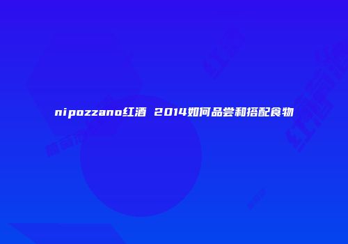 nipozzano红酒 2014如何品尝和搭配食物