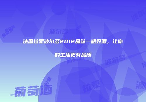 法国拉蒙波尔多2012品味一瓶好酒，让你的生活更有品质