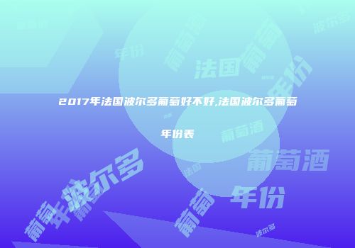 2017年法国波尔多葡萄好不好,法国波尔多葡萄年份表