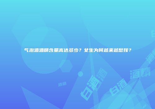气泡酒酒精含量高达多少？女生为何越来越愁嫁？