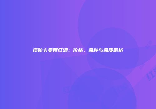 揭秘卡曼妮红酒：价格、品种与品质解析