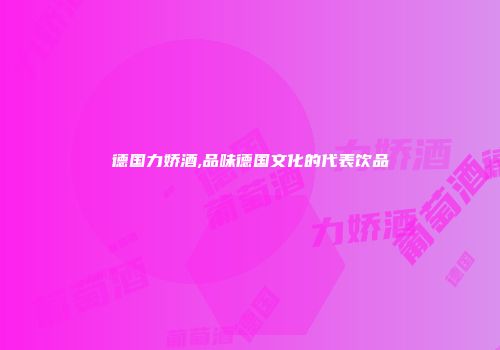 德国力娇酒,品味德国文化的代表饮品