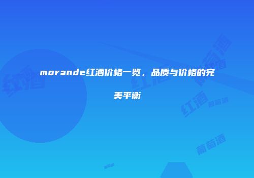 morande红酒价格一览，品质与价格的完美平衡