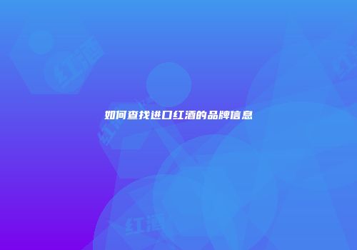 如何查找进口红酒的品牌信息