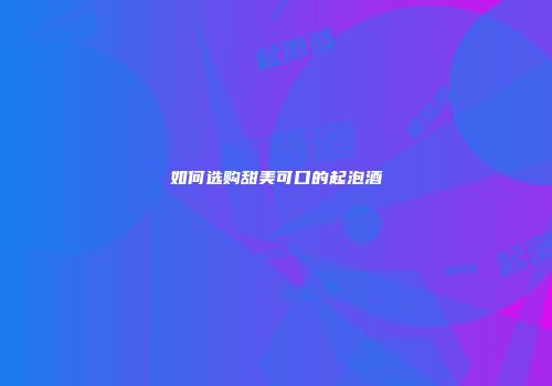 如何选购甜美可口的起泡酒