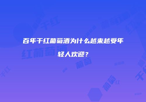 百年干红葡萄酒为什么越来越受年轻人欢迎？