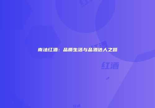 南法红酒：品质生活与品酒达人之路