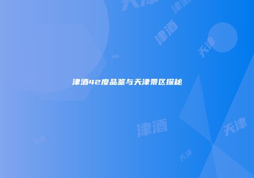 津酒42度品鉴与天津景区探秘