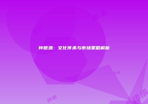 钟馗酒：文化传承与市场策略解析
