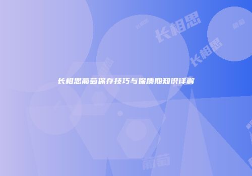 长相思葡萄保存技巧与保质期知识详解