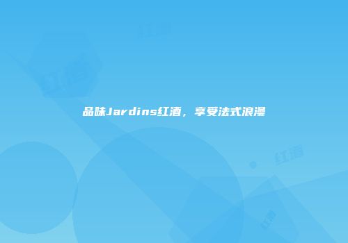 品味Jardins红酒，享受法式浪漫