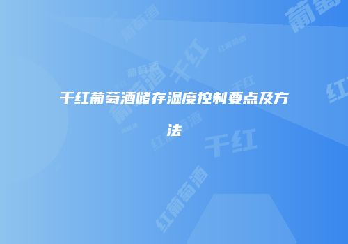 干红葡萄酒储存湿度控制要点及方法