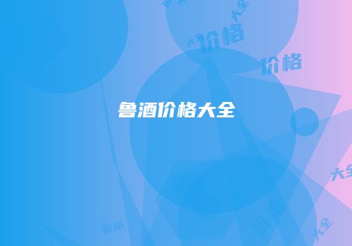 鲁酒价格大全