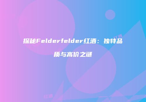 探秘Felderfelder红酒：独特品质与高价之谜