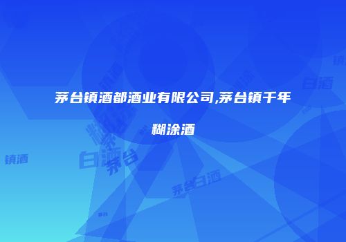 茅台镇酒都酒业有限公司,茅台镇千年糊涂酒