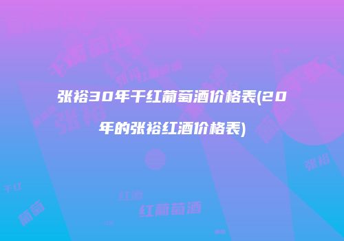 张裕30年干红葡萄酒价格表(20年的张裕红酒价格表)