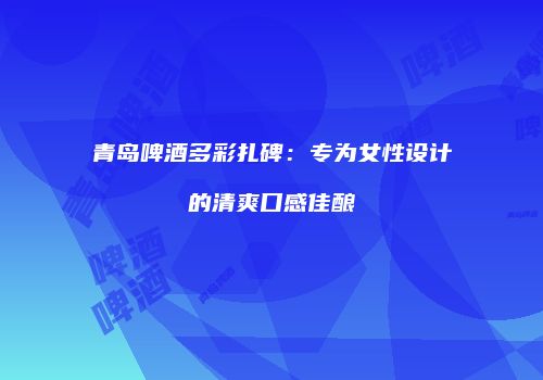 青岛啤酒多彩扎碑：专为女性设计的清爽口感佳酿