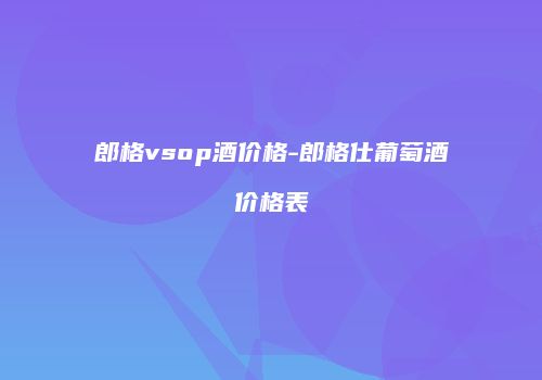 郎格vsop酒价格-郎格仕葡萄酒价格表