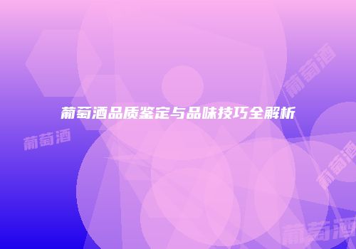 葡萄酒品质鉴定与品味技巧全解析