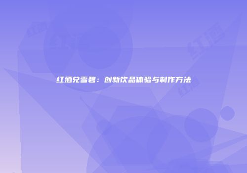 红酒兑雪碧：创新饮品体验与制作方法