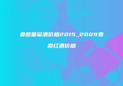 贵腐葡萄酒价格2015_2009贵腐红酒价格