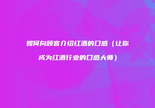 如何向顾客介绍红酒的口感（让你成为红酒行业的口感大师）