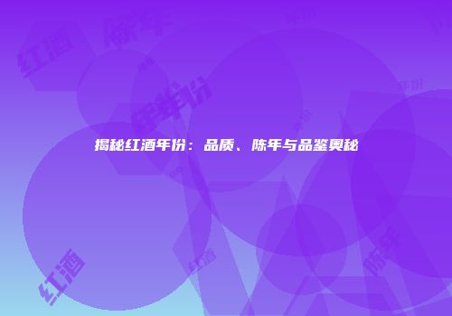 揭秘红酒年份：品质、陈年与品鉴奥秘