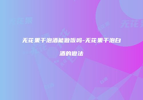 无花果干泡酒能做饭吗-无花果干泡白酒的做法